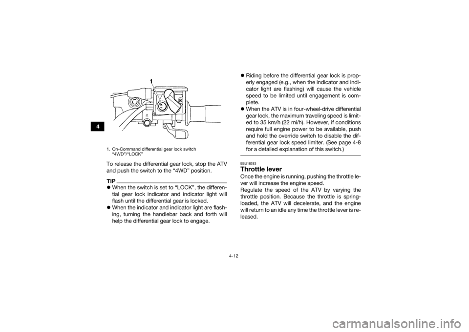 YAMAHA GRIZZLY 450 2016  Owners Manual 4-12
4To release the differential gear lock, stop the ATV
and push the switch to the “4WD” position.
TIPWhen the switch is set to “LOCK”, the differen-
tial gear lock indicator and indicato