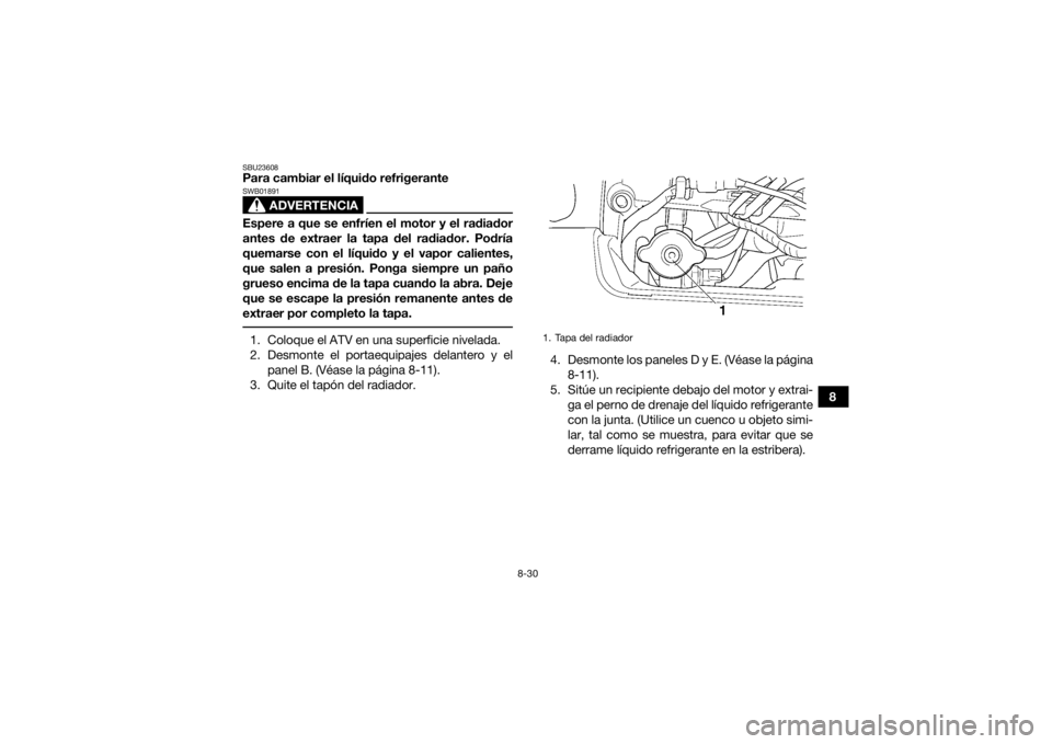 YAMAHA GRIZZLY 450 2016 Manuale de Empleo (in Spanish) 8-30
8
SBU23608Para cambiar el líquido refrigerante
ADVERTENCIA
SWB01891Espere a que se enfríen el motor y el radiador
antes de extraer la tapa del radiador. Podría
quemarse con el líquido y el va YAMAHA GRIZZLY 450 2016 Manuale de Empleo (in Spanish) 8-30
8
SBU23608Para cambiar el líquido refrigerante
ADVERTENCIA
SWB01891Espere a que se enfríen el motor y el radiador
antes de extraer la tapa del radiador. Podría
quemarse con el líquido y el va