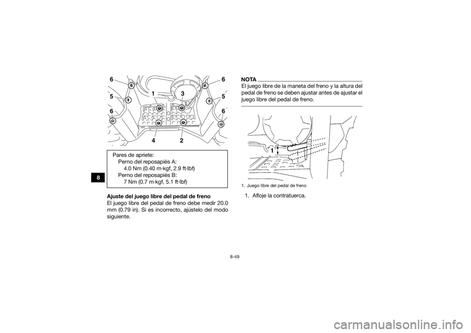 YAMAHA GRIZZLY 450 2016 Manuale de Empleo (in Spanish) 8-49
8Ajuste del juego libre del pedal de freno
El juego libre del pedal de freno debe medir 20.0
mm (0.79 in). Si es incorrecto, ajústelo del modo
siguiente.
NOTAEl juego libre de la maneta del fren YAMAHA GRIZZLY 450 2016 Manuale de Empleo (in Spanish) 8-49
8Ajuste del juego libre del pedal de freno
El juego libre del pedal de freno debe medir 20.0
mm (0.79 in). Si es incorrecto, ajústelo del modo
siguiente.
NOTAEl juego libre de la maneta del fren