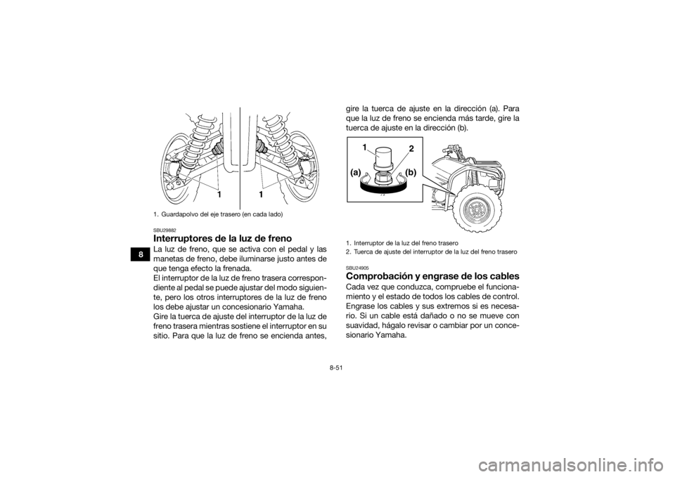 YAMAHA GRIZZLY 450 2016 Manuale de Empleo (in Spanish) 8-51
8
SBU29882Interruptores de la luz de frenoLa luz de freno, que se activa con el pedal y las
manetas de freno, debe iluminarse justo antes de
que tenga efecto la frenada.
El interruptor de la luz YAMAHA GRIZZLY 450 2016 Manuale de Empleo (in Spanish) 8-51
8
SBU29882Interruptores de la luz de frenoLa luz de freno, que se activa con el pedal y las
manetas de freno, debe iluminarse justo antes de
que tenga efecto la frenada.
El interruptor de la luz