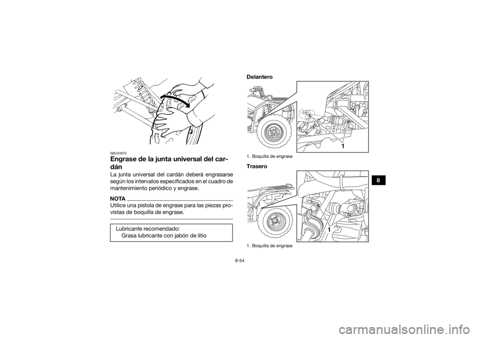YAMAHA GRIZZLY 450 2016 Manuale de Empleo (in Spanish) 8-54
8
SBU24973Engrase de la junta universal del car-
dánLa junta universal del cardán deberá engrasarse
según los intervalos especificados en el cuadro de
mantenimiento periódico y engrase.NOTAU YAMAHA GRIZZLY 450 2016 Manuale de Empleo (in Spanish) 8-54
8
SBU24973Engrase de la junta universal del car-
dánLa junta universal del cardán deberá engrasarse
según los intervalos especificados en el cuadro de
mantenimiento periódico y engrase.NOTAU