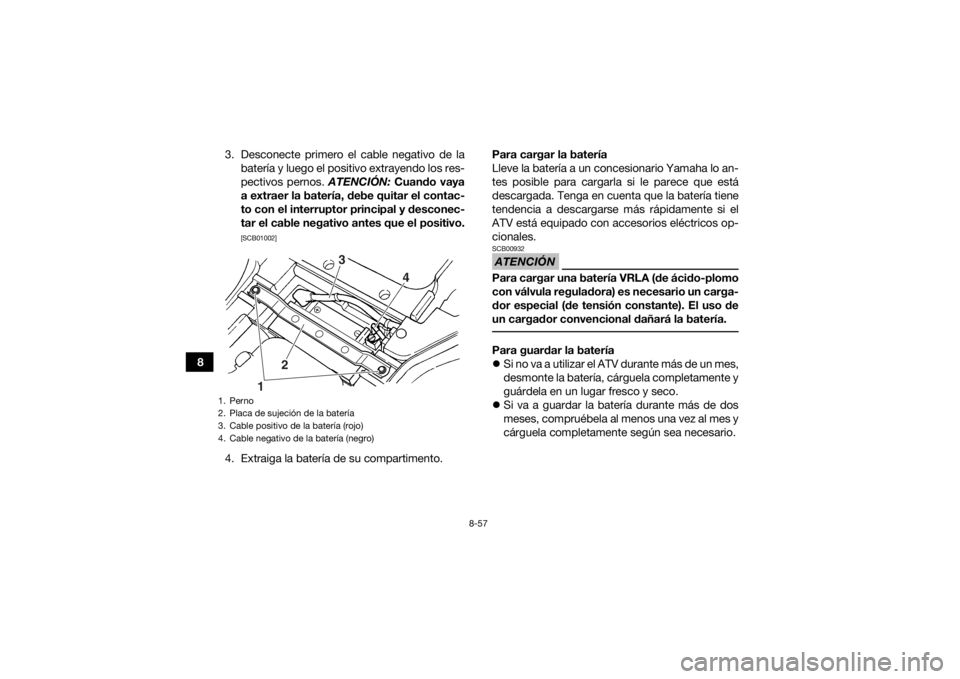 YAMAHA GRIZZLY 450 2016 Manuale de Empleo (in Spanish) 8-57
83. Desconecte primero el cable negativo de la
batería y luego el positivo extrayendo los res-
pectivos pernos. ATENCIÓN: Cuando vaya
a extraer la batería, debe quitar el contac-
to con el in YAMAHA GRIZZLY 450 2016 Manuale de Empleo (in Spanish) 8-57
83. Desconecte primero el cable negativo de la
batería y luego el positivo extrayendo los res-
pectivos pernos. ATENCIÓN: Cuando vaya
a extraer la batería, debe quitar el contac-
to con el in