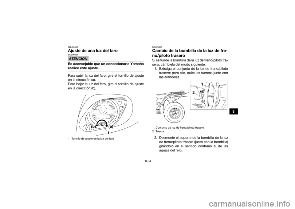 YAMAHA GRIZZLY 450 2016 Manuale de Empleo (in Spanish) 8-64
8
SBU25553Ajuste de una luz del faroATENCIÓNSCB00691Es aconsejable que un concesionario Yamaha
realice este ajuste. Para subir la luz del faro, gire el tornillo de ajuste
en la dirección (a).
P YAMAHA GRIZZLY 450 2016 Manuale de Empleo (in Spanish) 8-64
8
SBU25553Ajuste de una luz del faroATENCIÓNSCB00691Es aconsejable que un concesionario Yamaha
realice este ajuste. Para subir la luz del faro, gire el tornillo de ajuste
en la dirección (a).
P