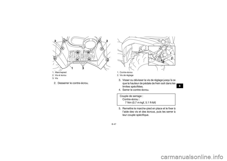 YAMAHA GRIZZLY 450 2016 Notices Demploi (in French) 8-47
8
2. Desserrer le contre-écrou. 3. Visser ou dévisser la vis de réglage jusqu’à ce
que la hauteur de pédale de frein soit dans les
limites spécifiées.
4. Serrer le contre-écrou.
5. Reme YAMAHA GRIZZLY 450 2016 Notices Demploi (in French) 8-47
8
2. Desserrer le contre-écrou. 3. Visser ou dévisser la vis de réglage jusqu’à ce
que la hauteur de pédale de frein soit dans les
limites spécifiées.
4. Serrer le contre-écrou.
5. Reme