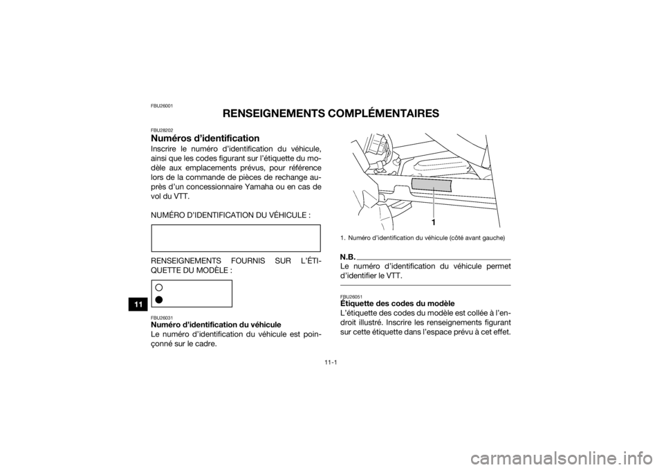 YAMAHA GRIZZLY 450 2016 Notices Demploi (in French) 11-1
11
FBU26001
RENSEIGNEMENTS COMPLÉMENTAIRES
FBU28202Numéros d’identificationInscrire le numéro d’identification du véhicule,
ainsi que les codes figurant sur l’étiquette du mo-
dèle au YAMAHA GRIZZLY 450 2016 Notices Demploi (in French) 11-1
11
FBU26001
RENSEIGNEMENTS COMPLÉMENTAIRES
FBU28202Numéros d’identificationInscrire le numéro d’identification du véhicule,
ainsi que les codes figurant sur l’étiquette du mo-
dèle au