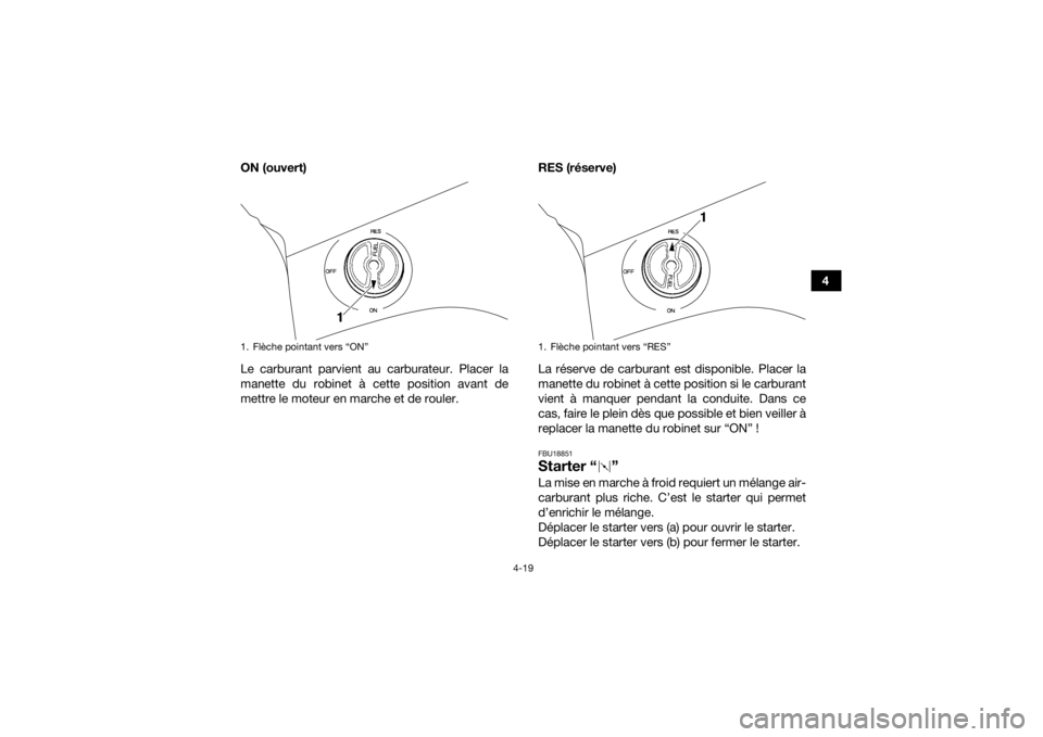 YAMAHA GRIZZLY 450 2016 Notices Demploi (in French) 4-19
4
ON (ouvert)
Le carburant parvient au carburateur. Placer la
manette du robinet à cette position avant de
mettre le moteur en marche et de rouler. RES (réserve)
La réserve de carburant est di YAMAHA GRIZZLY 450 2016 Notices Demploi (in French) 4-19
4
ON (ouvert)
Le carburant parvient au carburateur. Placer la
manette du robinet à cette position avant de
mettre le moteur en marche et de rouler. RES (réserve)
La réserve de carburant est di