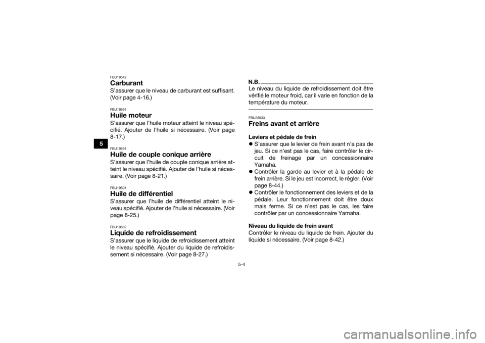 YAMAHA GRIZZLY 450 2016  Notices Demploi (in French) 5-4
5
FBU19542CarburantS’assurer que le niveau de carburant est suffisant.
(Voir page 4-16.)FBU19561Huile moteurS’assurer que l’huile moteur atteint le niveau spé-
cifié. Ajouter de l’huile 