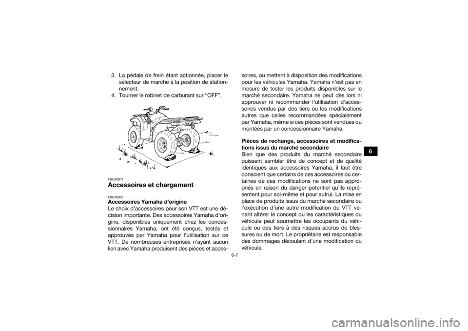 YAMAHA GRIZZLY 450 2016 Notices Demploi (in French) 6-7
6
3. La pédale de frein étant actionnée, placer le
sélecteur de marche à la position de station-
nement.
4. Tourner le robinet de carburant sur “OFF”.
FBU20911Accessoires et chargementFBU YAMAHA GRIZZLY 450 2016 Notices Demploi (in French) 6-7
6
3. La pédale de frein étant actionnée, placer le
sélecteur de marche à la position de station-
nement.
4. Tourner le robinet de carburant sur “OFF”.
FBU20911Accessoires et chargementFBU