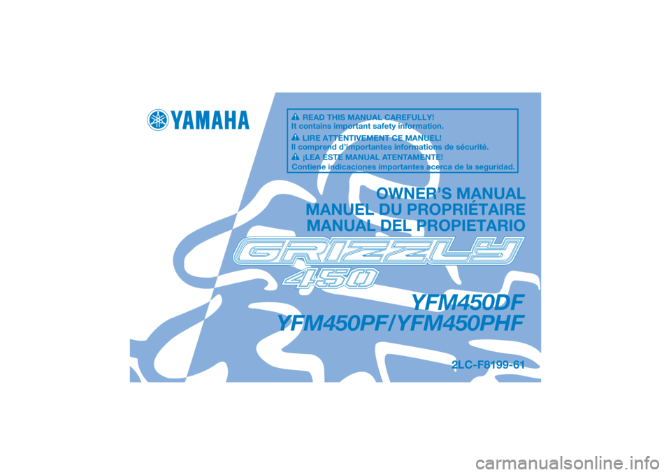 YAMAHA GRIZZLY 450 2015 Owners Manual DIC183
YFM450DF
YFM450PF/YFM450PHF
OWNER’S MANUAL
MANUEL DU PROPRIÉTAIRE MANUAL DEL PROPIETARIO
2LC-F8199-61
READ THIS MANUAL CAREFULLY!
It contains important safety information.
LIRE ATTENTIVEMENT YAMAHA GRIZZLY 450 2015 Owners Manual DIC183
YFM450DF
YFM450PF/YFM450PHF
OWNER’S MANUAL
MANUEL DU PROPRIÉTAIRE MANUAL DEL PROPIETARIO
2LC-F8199-61
READ THIS MANUAL CAREFULLY!
It contains important safety information.
LIRE ATTENTIVEMENT