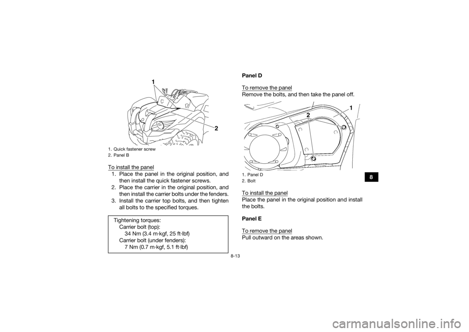 YAMAHA GRIZZLY 450 2015  Owners Manual 8-13
8
To install the panel
1. Place the panel in the original position, and
then install the quick fastener screws.
2. Place the carrier in the original position, and then install the carrier bolts u