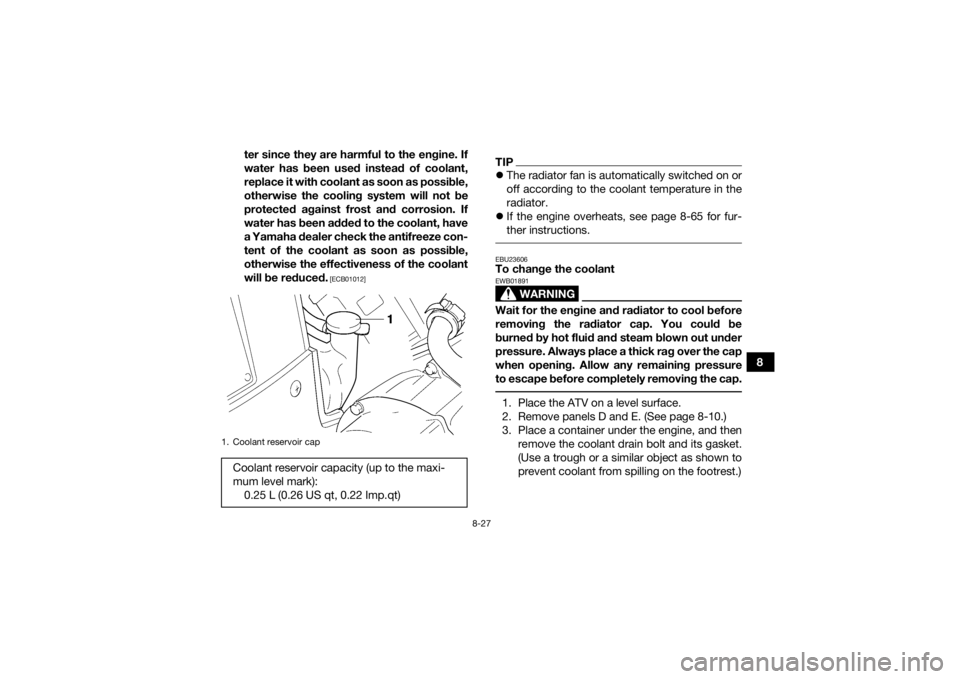 YAMAHA GRIZZLY 450 2015 Owners Manual 8-27
8
ter since they are harmful to the engine. If
water has been used instead of coolant,
replace it with coolant as soon as possible,
otherwise the cooling system will not be
protected against fros YAMAHA GRIZZLY 450 2015 Owners Manual 8-27
8
ter since they are harmful to the engine. If
water has been used instead of coolant,
replace it with coolant as soon as possible,
otherwise the cooling system will not be
protected against fros