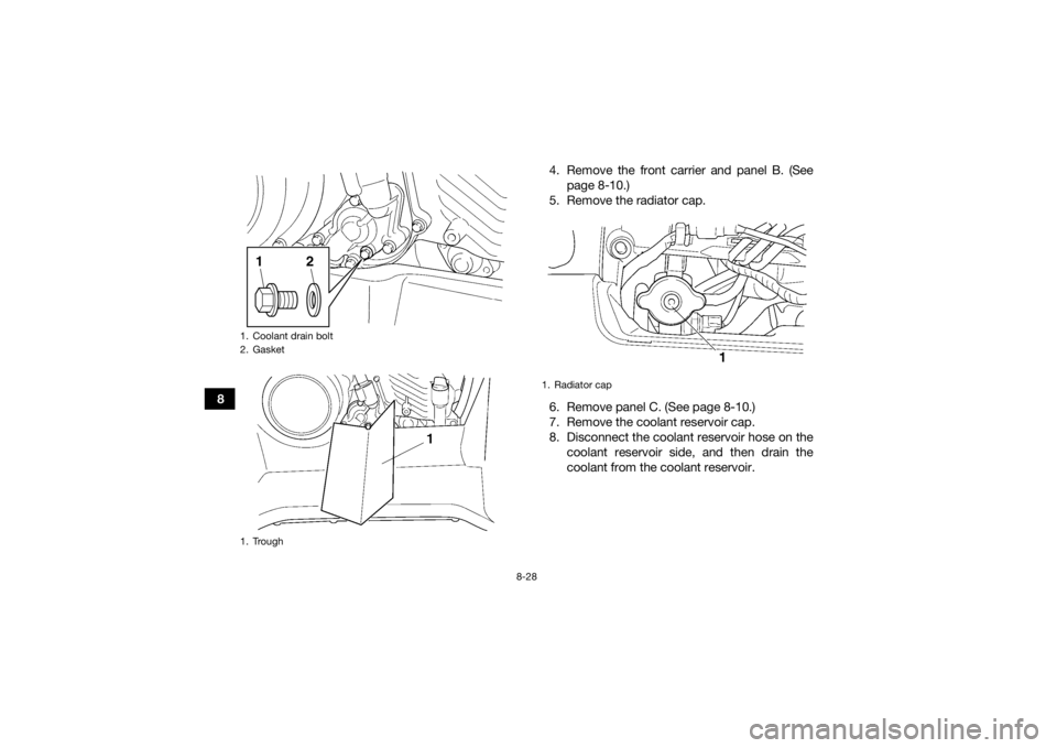 YAMAHA GRIZZLY 450 2015 Owners Manual 8-28
84. Remove the front carrier and panel B. (See
page 8-10.)
5. Remove the radiator cap.
6. Remove panel C. (See page 8-10.)
7. Remove the coolant reservoir cap.
8. Disconnect the coolant reservoir YAMAHA GRIZZLY 450 2015 Owners Manual 8-28
84. Remove the front carrier and panel B. (See
page 8-10.)
5. Remove the radiator cap.
6. Remove panel C. (See page 8-10.)
7. Remove the coolant reservoir cap.
8. Disconnect the coolant reservoir