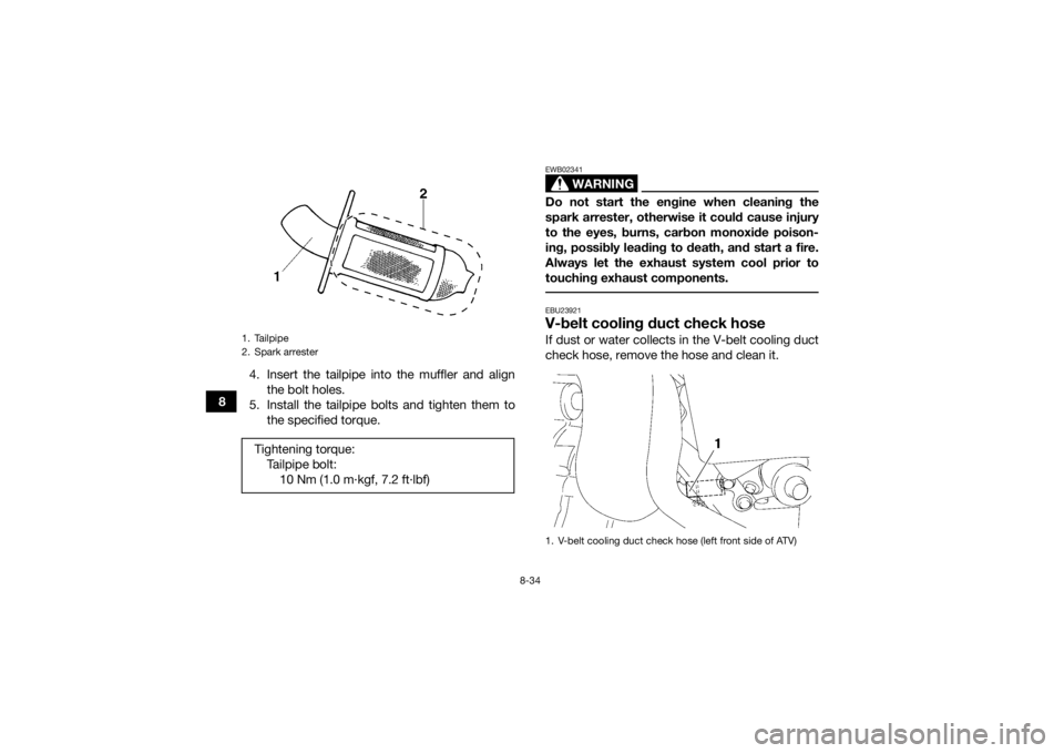 YAMAHA GRIZZLY 450 2015 Owners Manual 8-34
84. Insert the tailpipe into the muffler and align
the bolt holes.
5. Install the tailpipe bolts and tighten them to the specified torque.
WARNING
EWB02341Do not start the engine when cleaning th YAMAHA GRIZZLY 450 2015 Owners Manual 8-34
84. Insert the tailpipe into the muffler and align
the bolt holes.
5. Install the tailpipe bolts and tighten them to the specified torque.
WARNING
EWB02341Do not start the engine when cleaning th