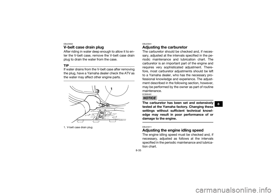 YAMAHA GRIZZLY 450 2015 Owners Manual 8-35
8
EBU23932V-belt case drain plugAfter riding in water deep enough to allow it to en-
ter the V-belt case, remove the V-belt case drain
plug to drain the water from the case.TIPIf water drains fro YAMAHA GRIZZLY 450 2015 Owners Manual 8-35
8
EBU23932V-belt case drain plugAfter riding in water deep enough to allow it to en-
ter the V-belt case, remove the V-belt case drain
plug to drain the water from the case.TIPIf water drains fro