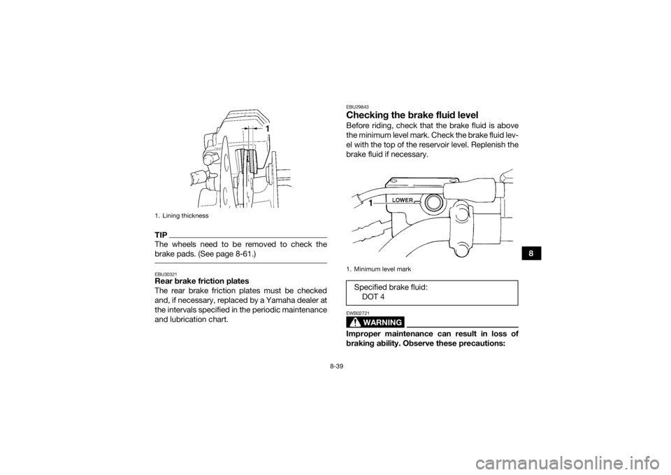 YAMAHA GRIZZLY 450 2015 Owners Manual 8-39
8
TIPThe wheels need to be removed to check the
brake pads. (See page 8-61.) EBU30321Rear brake friction plates
The rear brake friction plates must be checked
and, if necessary, replaced by a Yam YAMAHA GRIZZLY 450 2015 Owners Manual 8-39
8
TIPThe wheels need to be removed to check the
brake pads. (See page 8-61.) EBU30321Rear brake friction plates
The rear brake friction plates must be checked
and, if necessary, replaced by a Yam