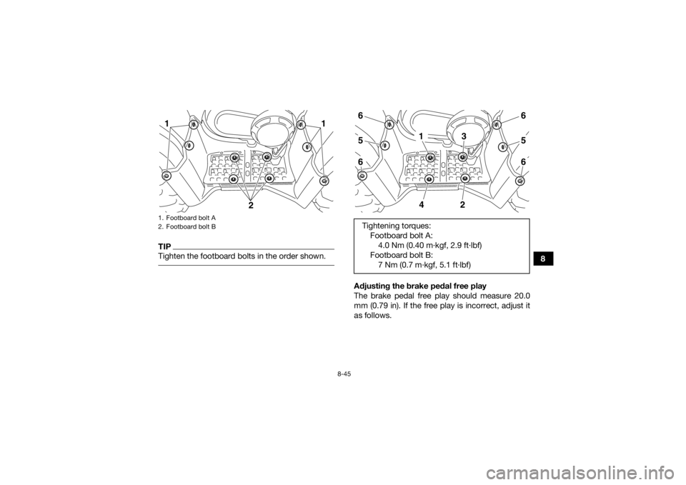 YAMAHA GRIZZLY 450 2015 Owners Manual 8-45
8
TIPTighten the footboard bolts in the order shown.
Adjusting the brake pedal free play
The brake pedal free play should measure 20.0
mm (0.79 in). If the free play is incorrect, adjust it
as f YAMAHA GRIZZLY 450 2015 Owners Manual 8-45
8
TIPTighten the footboard bolts in the order shown.
Adjusting the brake pedal free play
The brake pedal free play should measure 20.0
mm (0.79 in). If the free play is incorrect, adjust it
as f