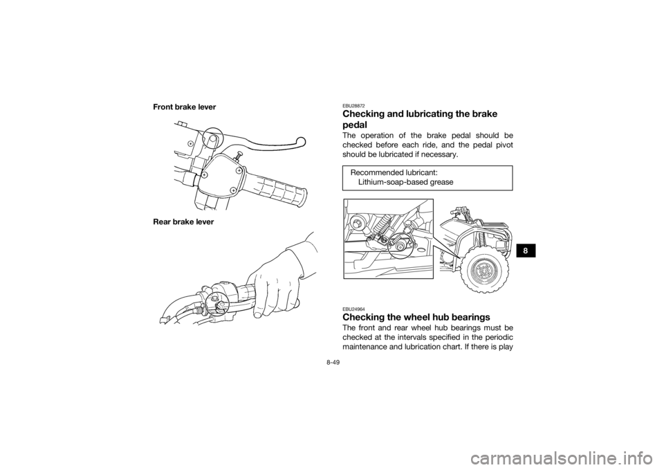 YAMAHA GRIZZLY 450 2015 Owners Manual 8-49
8
Front brake lever
Rear brake lever
EBU28872Checking and lubricating the brake
pedalThe operation of the brake pedal should be
checked before each ride, and the pedal pivot
should be lubricated YAMAHA GRIZZLY 450 2015 Owners Manual 8-49
8
Front brake lever
Rear brake lever
EBU28872Checking and lubricating the brake
pedalThe operation of the brake pedal should be
checked before each ride, and the pedal pivot
should be lubricated