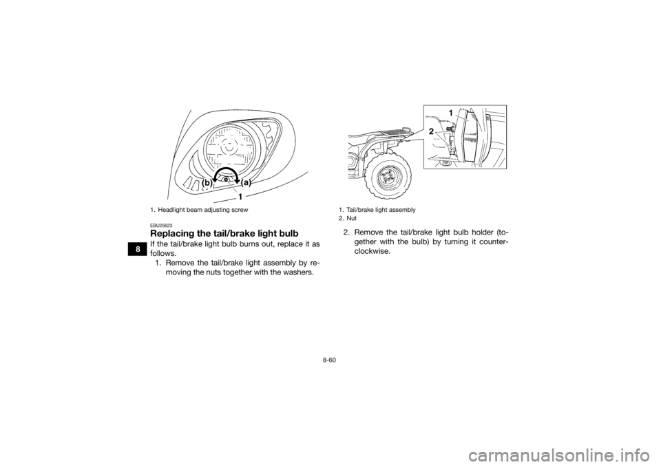 YAMAHA GRIZZLY 450 2015 Owners Manual 8-60
8
EBU25623Replacing the tail/brake light bulbIf the tail/brake light bulb burns out, replace it as
follows.1. Remove the tail/brake light assembly by re- moving the nuts together with the washers YAMAHA GRIZZLY 450 2015 Owners Manual 8-60
8
EBU25623Replacing the tail/brake light bulbIf the tail/brake light bulb burns out, replace it as
follows.1. Remove the tail/brake light assembly by re- moving the nuts together with the washers