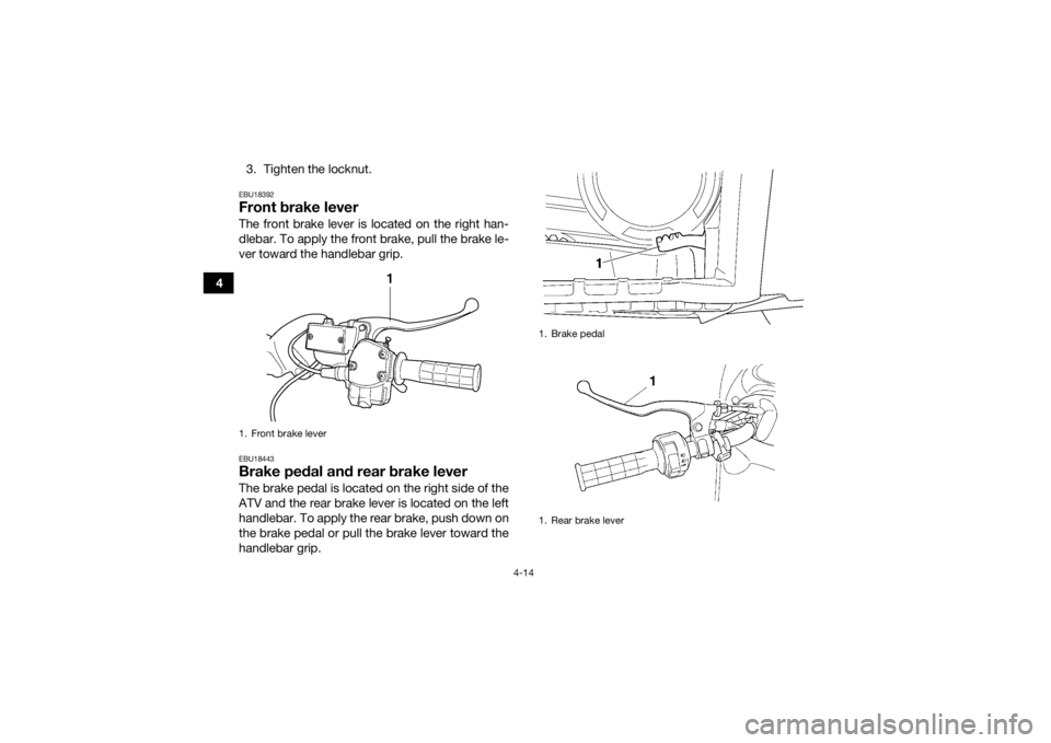 YAMAHA GRIZZLY 450 2015 Service Manual 4-14
43. Tighten the locknut.
EBU18392Front brake leverThe front brake lever is located on the right han-
dlebar. To apply the front brake, pull the brake le-
ver toward the handlebar grip.EBU18443Bra YAMAHA GRIZZLY 450 2015 Service Manual 4-14
43. Tighten the locknut.
EBU18392Front brake leverThe front brake lever is located on the right han-
dlebar. To apply the front brake, pull the brake le-
ver toward the handlebar grip.EBU18443Bra