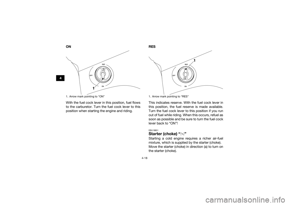 YAMAHA GRIZZLY 450 2015 Service Manual 4-18
4ON
With the fuel cock lever in this position, fuel flows
to the carburetor. Turn the fuel cock lever to this
position when starting the engine and riding. RES
This indicates reserve. With the fu YAMAHA GRIZZLY 450 2015 Service Manual 4-18
4ON
With the fuel cock lever in this position, fuel flows
to the carburetor. Turn the fuel cock lever to this
position when starting the engine and riding. RES
This indicates reserve. With the fu