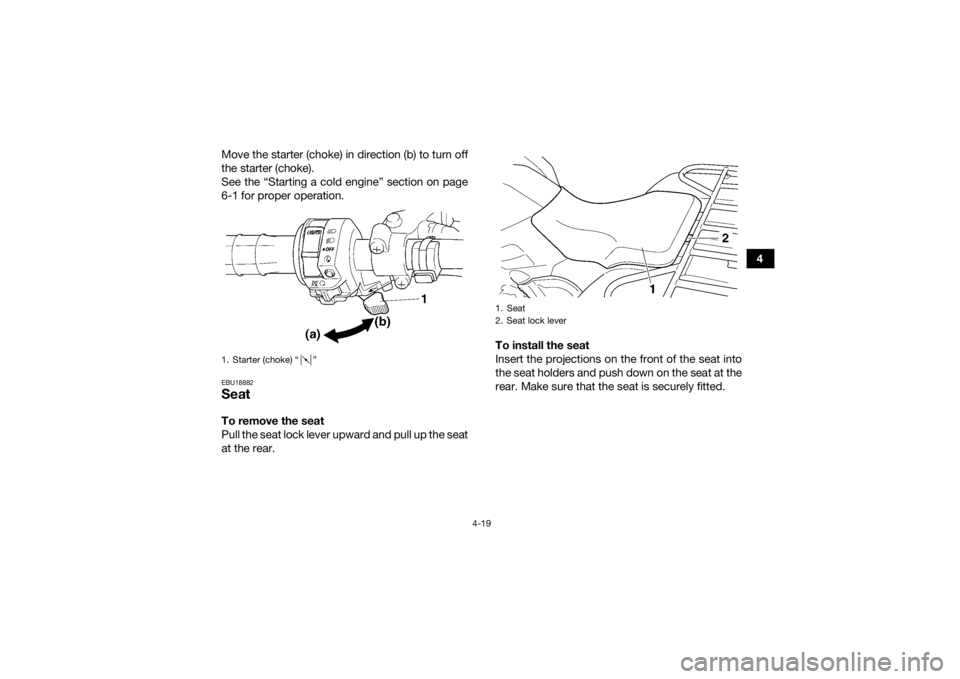 YAMAHA GRIZZLY 450 2015 Service Manual 4-19
4
Move the starter (choke) in direction (b) to turn off
the starter (choke).
See the “Starting a cold engine” section on page
6-1 for proper operation.
EBU18882SeatTo remove the seat
Pull the YAMAHA GRIZZLY 450 2015 Service Manual 4-19
4
Move the starter (choke) in direction (b) to turn off
the starter (choke).
See the “Starting a cold engine” section on page
6-1 for proper operation.
EBU18882SeatTo remove the seat
Pull the