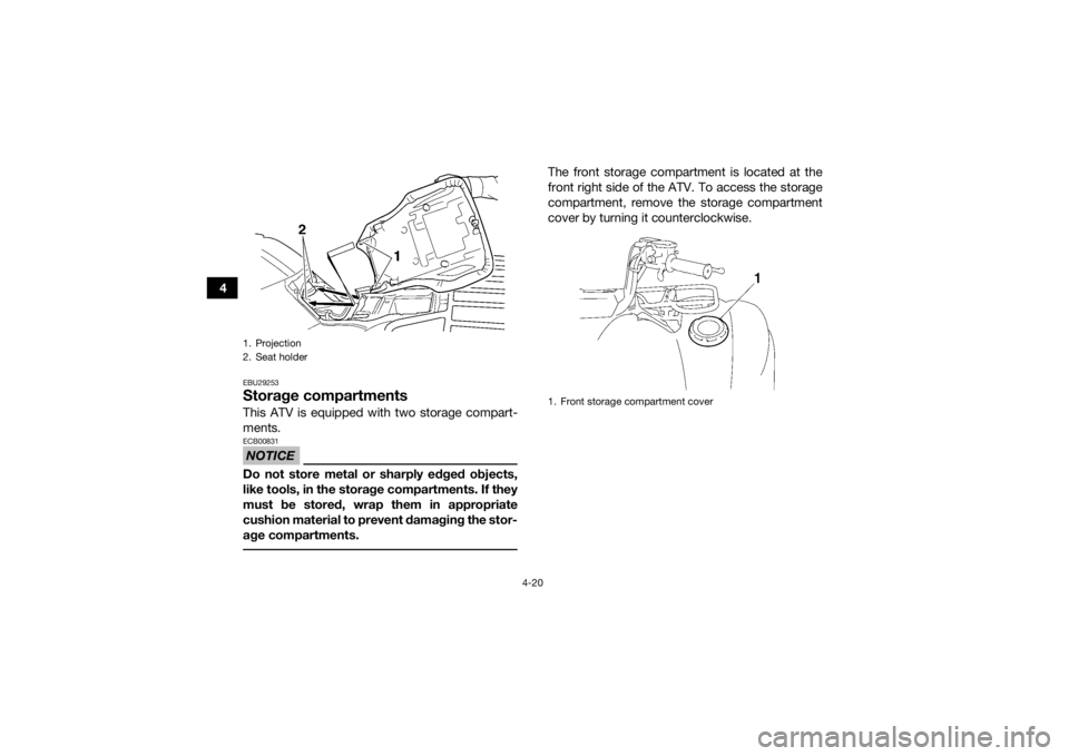 YAMAHA GRIZZLY 450 2015 Service Manual 4-20
4
EBU29253Storage compartmentsThis ATV is equipped with two storage compart-
ments.NOTICEECB00831Do not store metal or sharply edged objects,
like tools, in the storage compartments. If they
must YAMAHA GRIZZLY 450 2015 Service Manual 4-20
4
EBU29253Storage compartmentsThis ATV is equipped with two storage compart-
ments.NOTICEECB00831Do not store metal or sharply edged objects,
like tools, in the storage compartments. If they
must