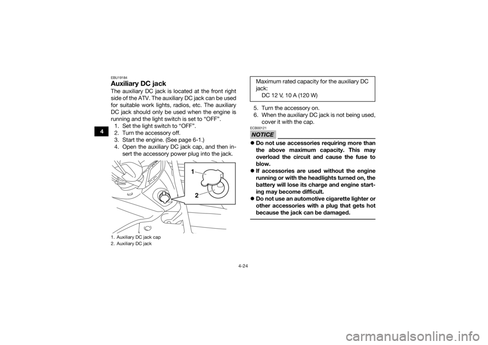 YAMAHA GRIZZLY 450 2015 Workshop Manual 4-24
4
EBU19184Auxiliary DC jackThe auxiliary DC jack is located at the front right
side of the ATV. The auxiliary DC jack can be used
for suitable work lights, radios, etc. The auxiliary
DC jack shou YAMAHA GRIZZLY 450 2015 Workshop Manual 4-24
4
EBU19184Auxiliary DC jackThe auxiliary DC jack is located at the front right
side of the ATV. The auxiliary DC jack can be used
for suitable work lights, radios, etc. The auxiliary
DC jack shou