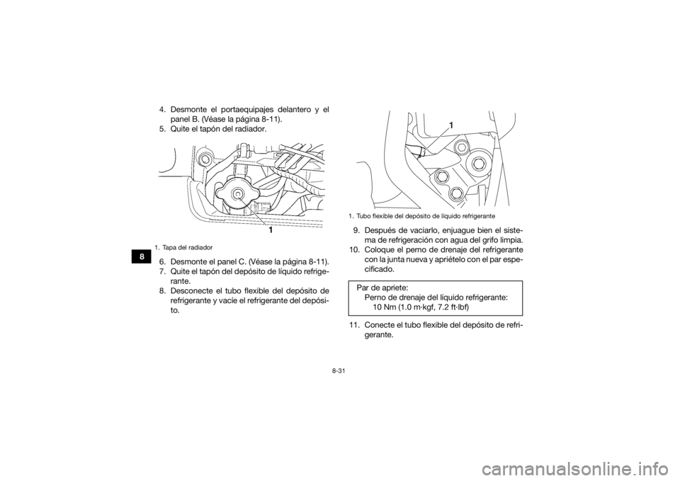 YAMAHA GRIZZLY 450 2015 Manuale de Empleo (in Spanish) 8-31
84. Desmonte el portaequipajes delantero y el
panel B. (Véase la página 8-11).
5. Quite el tapón del radiador.
6. Desmonte el panel C. (Véase la página 8-11).
7. Quite el tapón del depósit YAMAHA GRIZZLY 450 2015 Manuale de Empleo (in Spanish) 8-31
84. Desmonte el portaequipajes delantero y el
panel B. (Véase la página 8-11).
5. Quite el tapón del radiador.
6. Desmonte el panel C. (Véase la página 8-11).
7. Quite el tapón del depósit