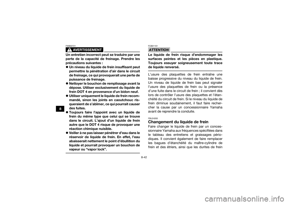 YAMAHA GRIZZLY 450 2015  Notices Demploi (in French) 8-42
8
AVERTISSEMENT
FWB02721Un entretien incorrect peut se traduire par une
perte de la capacité de freinage. Prendre les
précautions suivantes :
Un niveau du liquide de frein insuffisant peut
p