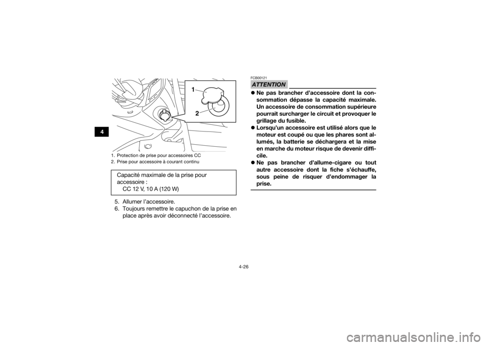 YAMAHA GRIZZLY 450 2015  Notices Demploi (in French) 4-26
45. Allumer l’accessoire.
6. Toujours remettre le capuchon de la prise enplace après avoir déconnecté l’accessoire.
ATTENTIONFCB00121Ne pas brancher d’accessoire dont la con-
sommatio