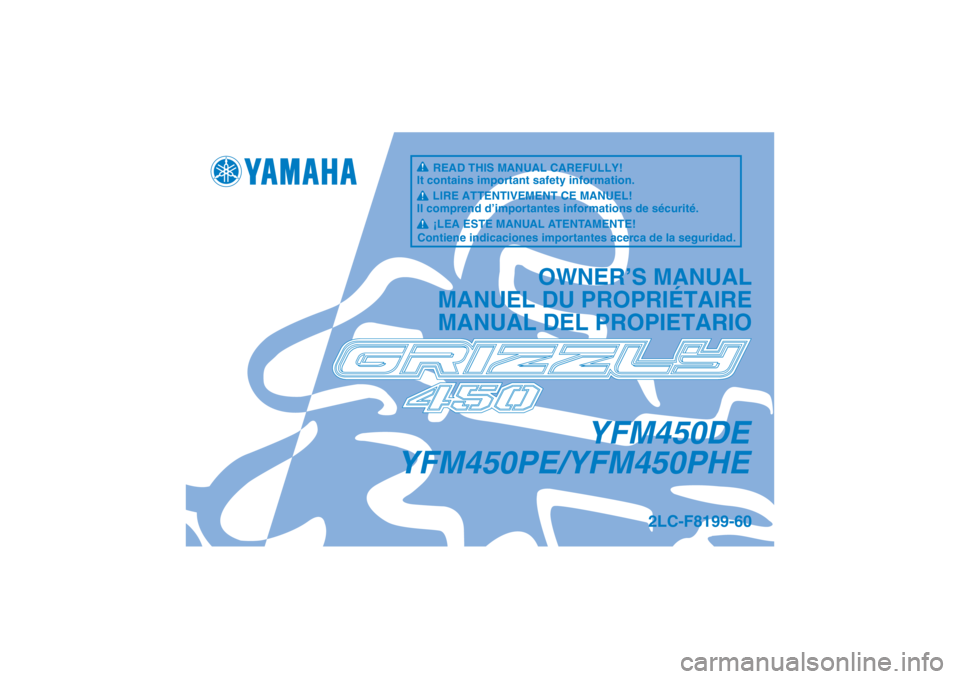 YAMAHA GRIZZLY 450 2014  Owners Manual YFM450DE
YFM450PE/YFM450PHE
OWNER’S MANUAL
MANUEL DU PROPRIÉTAIRE
MANUAL DEL PROPIETARIO
2LC-F8199-60
READ THIS MANUAL CAREFULLY!
It contains important safety information.
LIRE ATTENTIVEMENT CE MAN