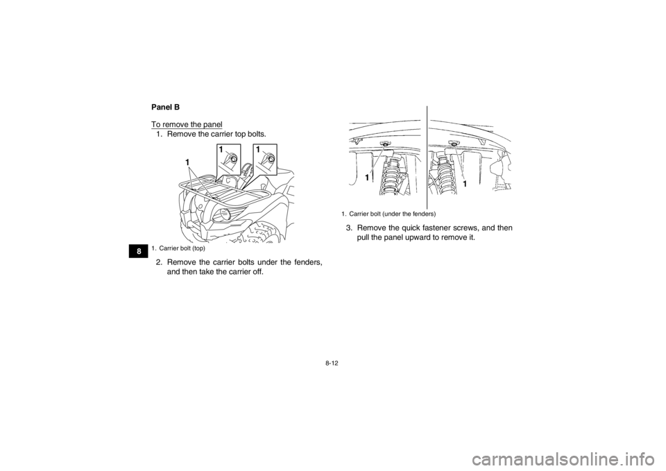 YAMAHA GRIZZLY 450 2014  Owners Manual 8-12
8Panel B
To remove the panel
1. Remove the carrier top bolts.
2. Remove the carrier bolts under the fenders,
and then take the carrier off. 3. Remove the quick fastener screws, and then
pull the 