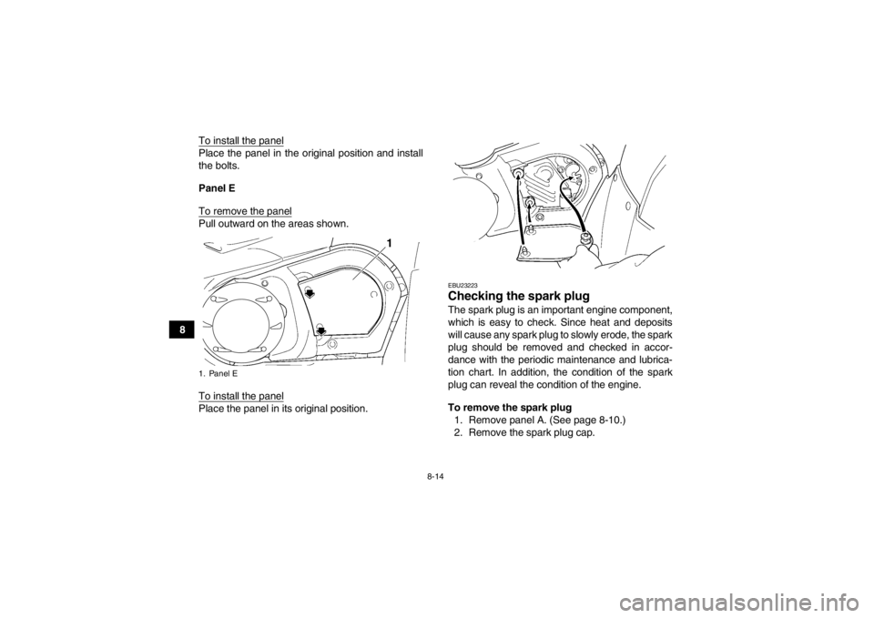YAMAHA GRIZZLY 450 2014  Owners Manual 8-14
8To install the panel
Place the panel in the original position and install
the bolts.
Panel E
To remove the panelPull outward on the areas shown.
To install the panelPlace the panel in its origin