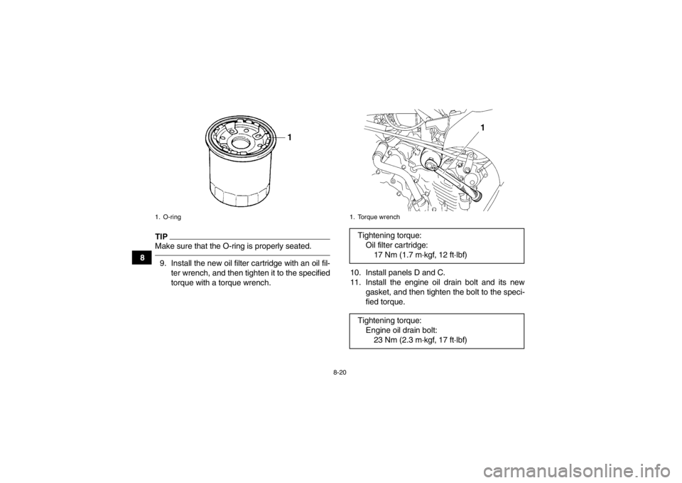 YAMAHA GRIZZLY 450 2014 Owners Manual 8-20
8
TIPMake sure that the O-ring is properly seated.9. Install the new oil filter cartridge with an oil fil-ter wrench, and then tighten it to the specified
torque with a torque wrench. 10. Install YAMAHA GRIZZLY 450 2014 Owners Manual 8-20
8
TIPMake sure that the O-ring is properly seated.9. Install the new oil filter cartridge with an oil fil-ter wrench, and then tighten it to the specified
torque with a torque wrench. 10. Install