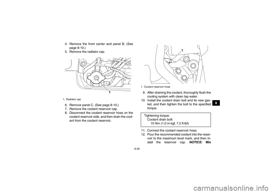 YAMAHA GRIZZLY 450 2014 Owners Manual 8-29
8
4. Remove the front carrier and panel B. (See
page 8-10.)
5. Remove the radiator cap.
6. Remove panel C. (See page 8-10.)
7. Remove the coolant reservoir cap.
8. Disconnect the coolant reservoi YAMAHA GRIZZLY 450 2014 Owners Manual 8-29
8
4. Remove the front carrier and panel B. (See
page 8-10.)
5. Remove the radiator cap.
6. Remove panel C. (See page 8-10.)
7. Remove the coolant reservoir cap.
8. Disconnect the coolant reservoi