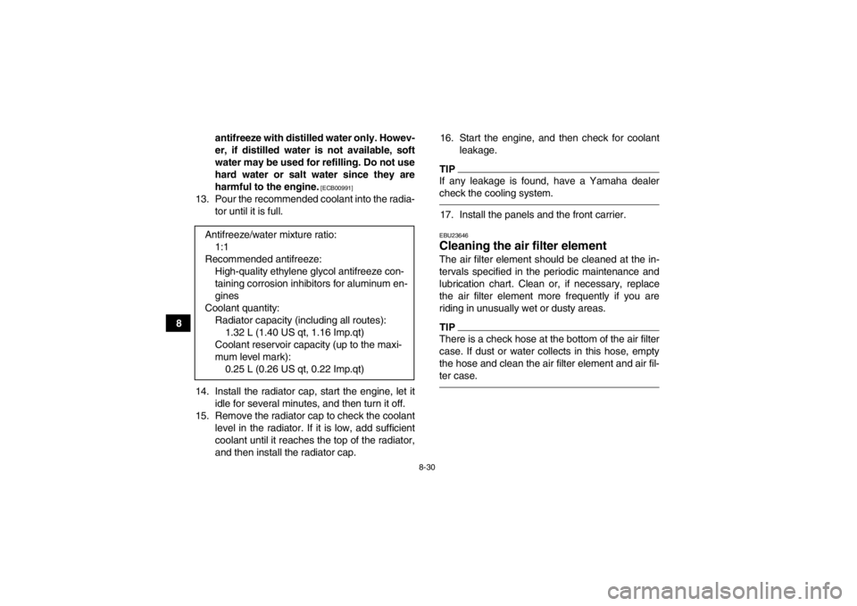 YAMAHA GRIZZLY 450 2014  Owners Manual 8-30
8antifreeze with distilled water only. Howev-
er, if distilled water is not available, soft
water may be used for refilling. Do not use
hard water or salt water since they are
harmful to the engi
