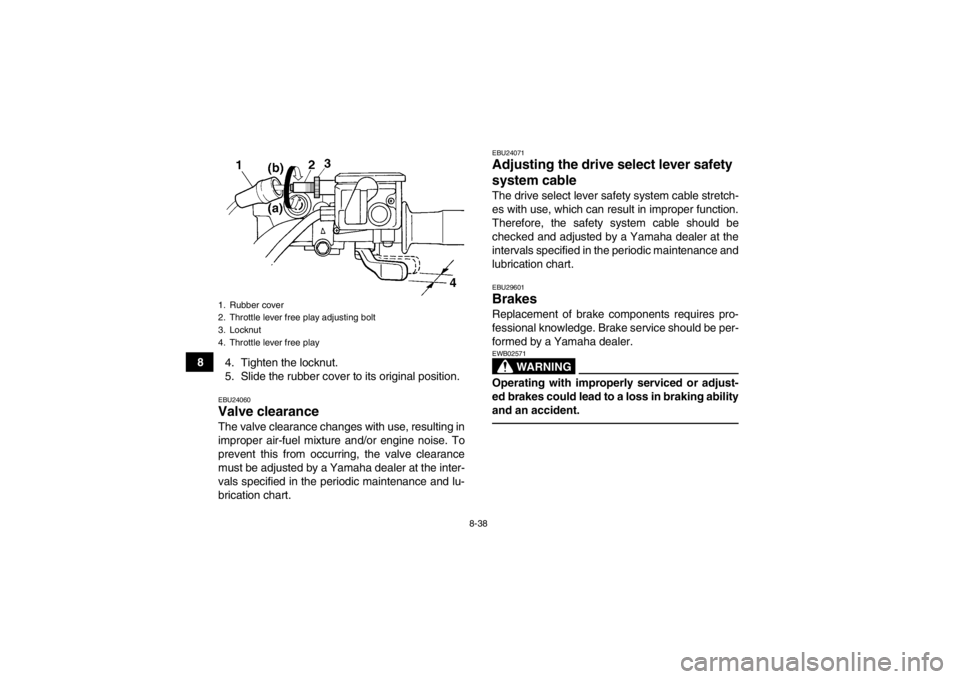 YAMAHA GRIZZLY 450 2014 Owners Manual 8-38
84. Tighten the locknut.
5. Slide the rubber cover to its original position.
EBU24060Valve clearance The valve clearance changes with use, resulting in
improper air-fuel mixture and/or engine noi YAMAHA GRIZZLY 450 2014 Owners Manual 8-38
84. Tighten the locknut.
5. Slide the rubber cover to its original position.
EBU24060Valve clearance The valve clearance changes with use, resulting in
improper air-fuel mixture and/or engine noi