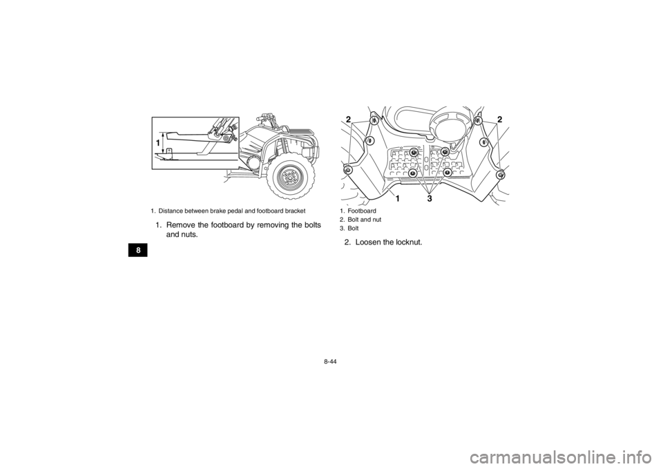 YAMAHA GRIZZLY 450 2014 Owners Manual 8-44
81. Remove the footboard by removing the bolts
and nuts. 2. Loosen the locknut.
1. Distance between brake pedal and footboard bracket1
1. Footboard
2. Bolt and nut
3. Bolt22
31
U2LC60E0.book Pag YAMAHA GRIZZLY 450 2014 Owners Manual 8-44
81. Remove the footboard by removing the bolts
and nuts. 2. Loosen the locknut.
1. Distance between brake pedal and footboard bracket1
1. Footboard
2. Bolt and nut
3. Bolt22
31
U2LC60E0.book Pag