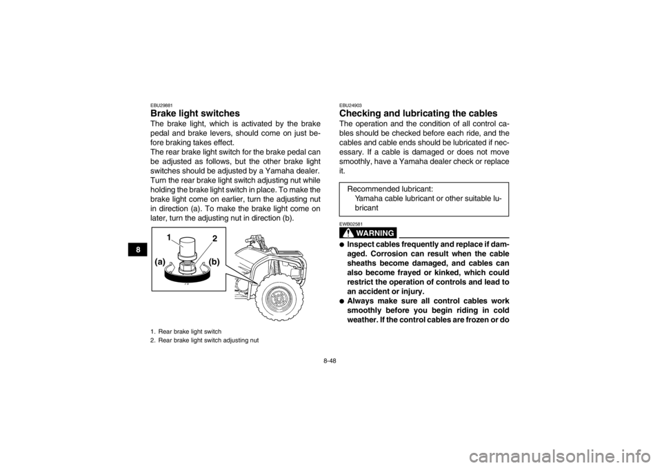 YAMAHA GRIZZLY 450 2014 Owners Manual 8-48
8
EBU29881Brake light switches The brake light, which is activated by the brake
pedal and brake levers, should come on just be-
fore braking takes effect.
The rear brake light switch for the brak YAMAHA GRIZZLY 450 2014 Owners Manual 8-48
8
EBU29881Brake light switches The brake light, which is activated by the brake
pedal and brake levers, should come on just be-
fore braking takes effect.
The rear brake light switch for the brak