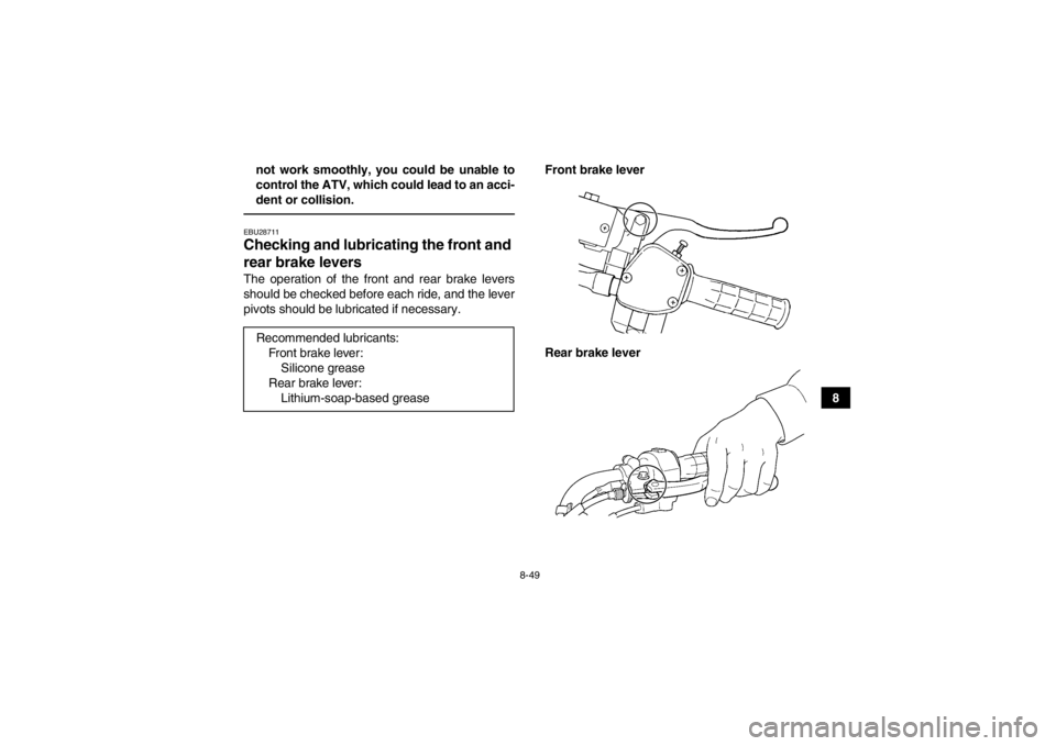 YAMAHA GRIZZLY 450 2014 Owners Manual 8-49
8
not work smoothly, you could be unable to
control the ATV, which could lead to an acci-
dent or collision.
EBU28711Checking and lubricating the front and
rear brake levers The operation of the YAMAHA GRIZZLY 450 2014 Owners Manual 8-49
8
not work smoothly, you could be unable to
control the ATV, which could lead to an acci-
dent or collision.
EBU28711Checking and lubricating the front and
rear brake levers The operation of the