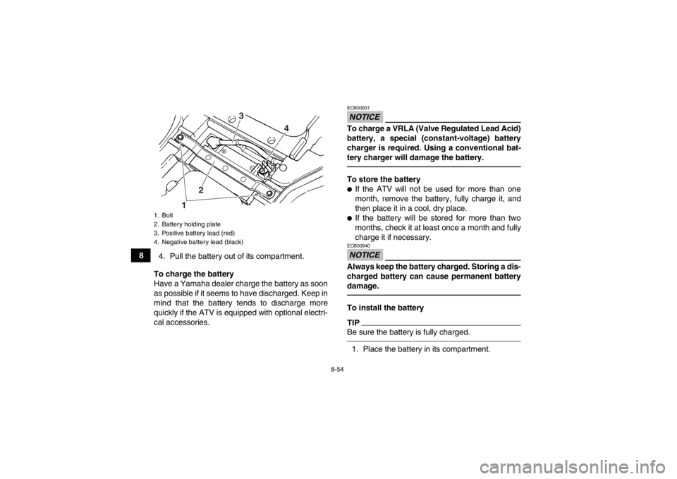 YAMAHA GRIZZLY 450 2014 Owners Manual 8-54
84. Pull the battery out of its compartment.
To charge the battery
Have a Yamaha dealer charge the battery as soon
as possible if it seems to have discharged. Keep in
mind that the battery tends YAMAHA GRIZZLY 450 2014 Owners Manual 8-54
84. Pull the battery out of its compartment.
To charge the battery
Have a Yamaha dealer charge the battery as soon
as possible if it seems to have discharged. Keep in
mind that the battery tends