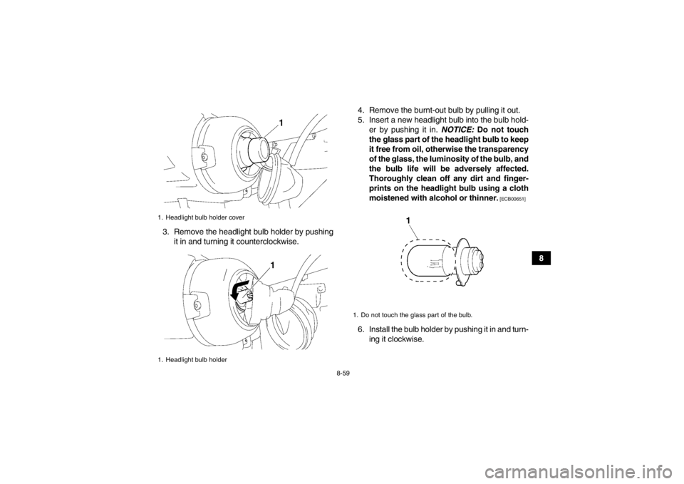 YAMAHA GRIZZLY 450 2014 Owners Manual 8-59
8
3. Remove the headlight bulb holder by pushing
it in and turning it counterclockwise. 4. Remove the burnt-out bulb by pulling it out.
5. Insert a new headlight bulb into the bulb hold-
er by pu YAMAHA GRIZZLY 450 2014 Owners Manual 8-59
8
3. Remove the headlight bulb holder by pushing
it in and turning it counterclockwise. 4. Remove the burnt-out bulb by pulling it out.
5. Insert a new headlight bulb into the bulb hold-
er by pu