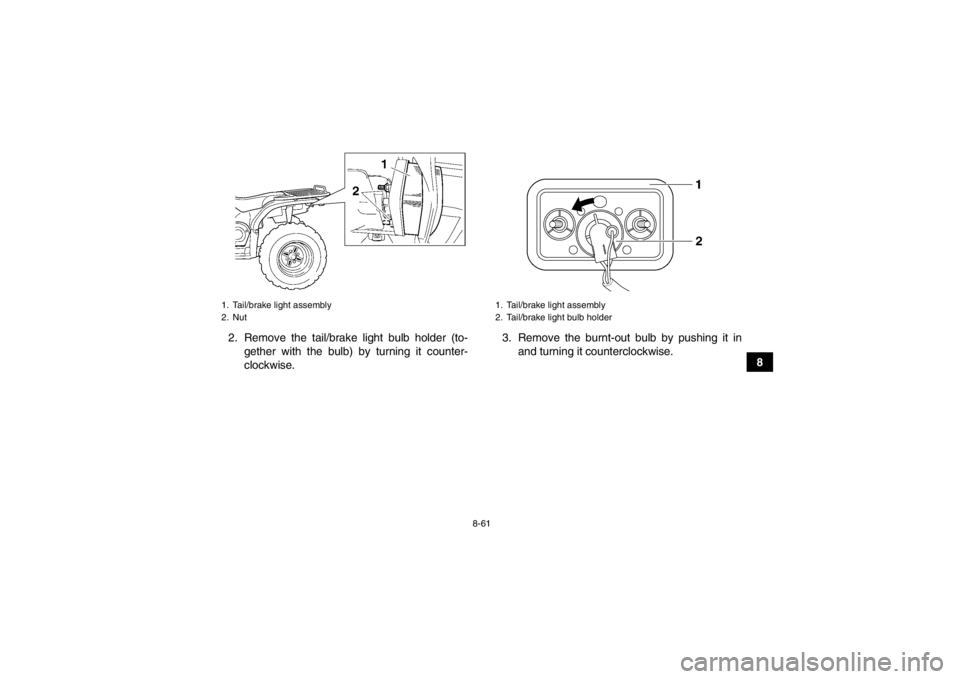 YAMAHA GRIZZLY 450 2014 Owners Manual 8-61
8
2. Remove the tail/brake light bulb holder (to-
gether with the bulb) by turning it counter-
clockwise. 3. Remove the burnt-out bulb by pushing it in
and turning it counterclockwise.
1. Tail/br YAMAHA GRIZZLY 450 2014 Owners Manual 8-61
8
2. Remove the tail/brake light bulb holder (to-
gether with the bulb) by turning it counter-
clockwise. 3. Remove the burnt-out bulb by pushing it in
and turning it counterclockwise.
1. Tail/br