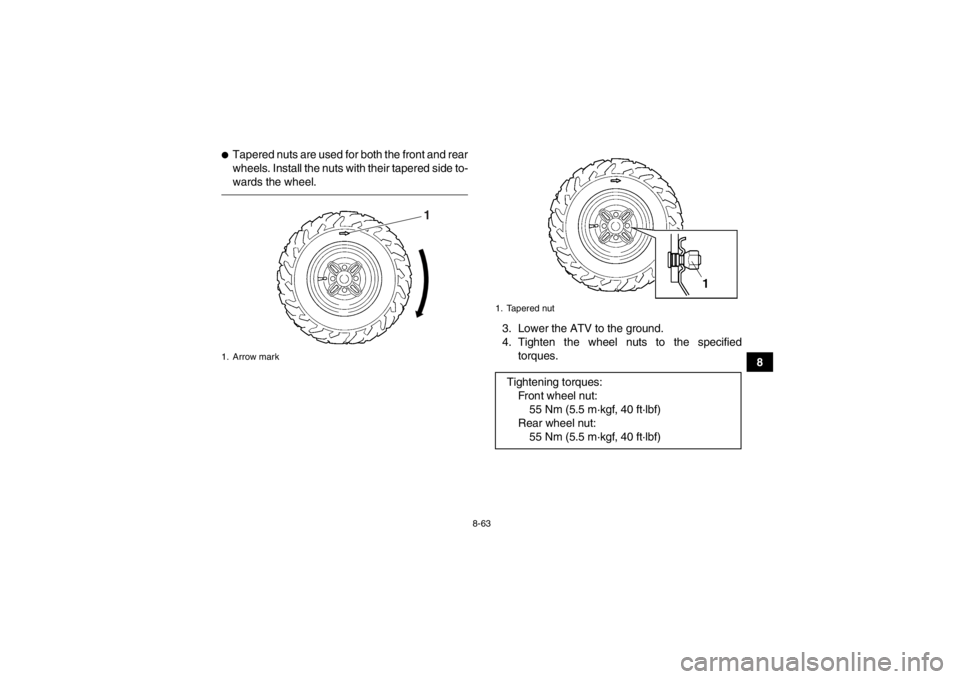 YAMAHA GRIZZLY 450 2014 Owners Manual 8-63
8
●Tapered nuts are used for both the front and rear
wheels. Install the nuts with their tapered side to-
wards the wheel.
3. Lower the ATV to the ground.
4. Tighten the wheel nuts to the speci YAMAHA GRIZZLY 450 2014 Owners Manual 8-63
8
●Tapered nuts are used for both the front and rear
wheels. Install the nuts with their tapered side to-
wards the wheel.
3. Lower the ATV to the ground.
4. Tighten the wheel nuts to the speci