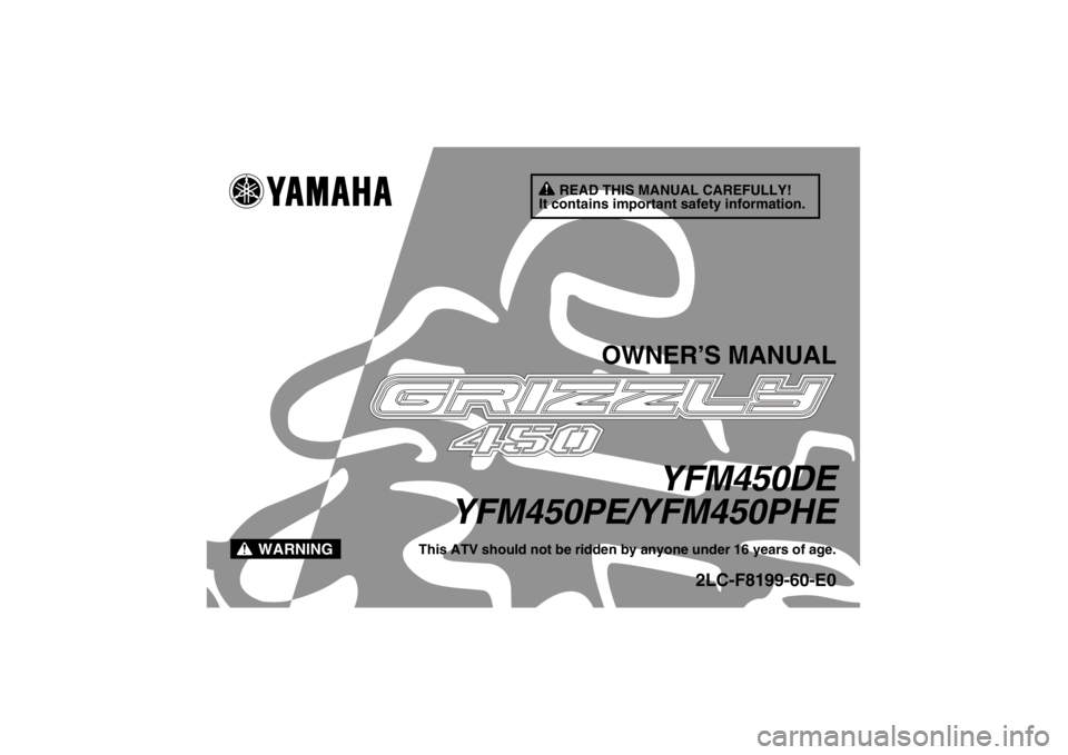 YAMAHA GRIZZLY 450 2014  Owners Manual READ THIS MANUAL CAREFULLY!
It contains important safety information.
WARNING
OWNER’S MANUAL
YFM450DE
YFM450PE/YFM450PHE
This ATV should not be ridden by anyone under 16 years of age.
2LC-F8199-60-E