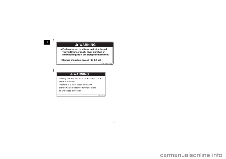 YAMAHA GRIZZLY 450 2014  Owners Manual 1-11
1
WARNING
Fuel vapors can be a fire or explosion hazard.
To avoid injury or death, never store fuel or
flammable liquids in this storage compartment.
Storage should not exceed 1 lb (0.5 kg)
37S-F