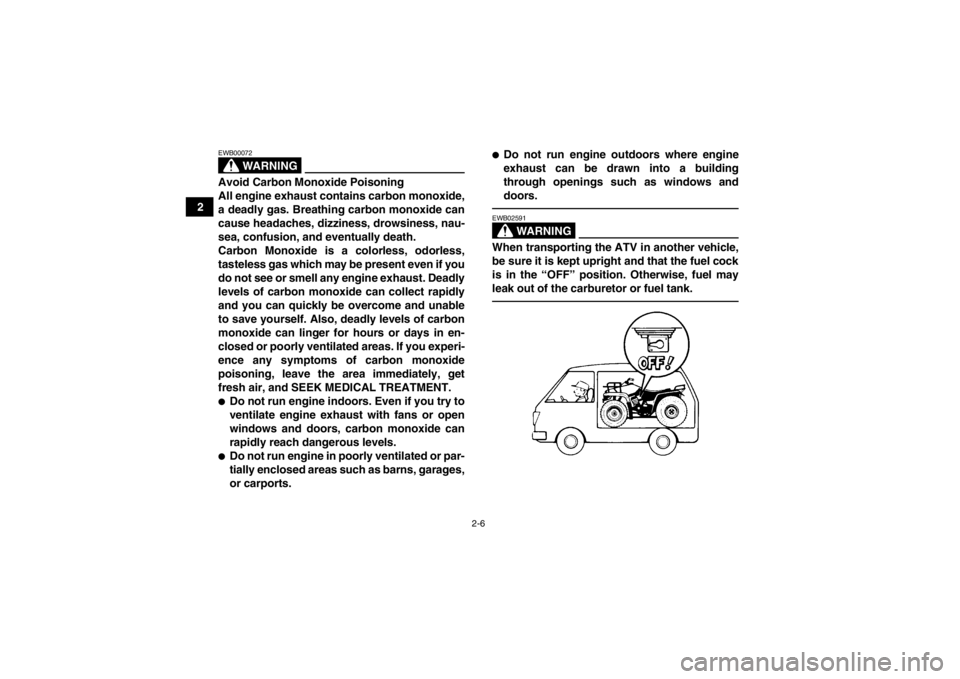 YAMAHA GRIZZLY 450 2014 Owners Manual 2-6
2
WARNING
EWB00072Avoid Carbon Monoxide Poisoning
All engine exhaust contains carbon monoxide,
a deadly gas. Breathing carbon monoxide can
cause headaches, dizziness, drowsiness, nau-
sea, confusi YAMAHA GRIZZLY 450 2014 Owners Manual 2-6
2
WARNING
EWB00072Avoid Carbon Monoxide Poisoning
All engine exhaust contains carbon monoxide,
a deadly gas. Breathing carbon monoxide can
cause headaches, dizziness, drowsiness, nau-
sea, confusi