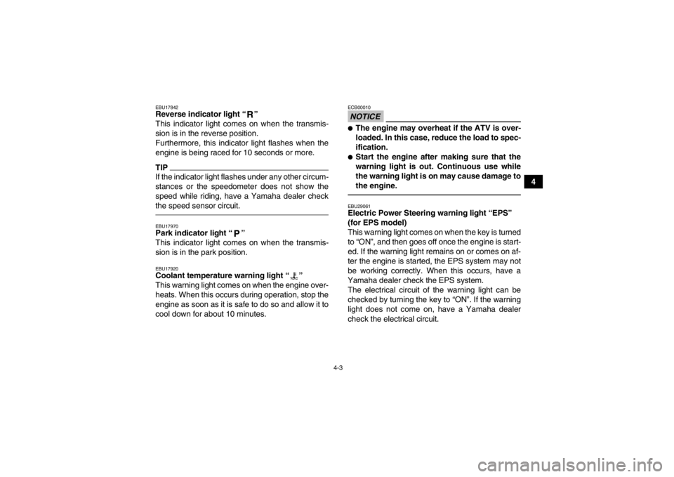 YAMAHA GRIZZLY 450 2014  Owners Manual 4-3
4
EBU17842Reverse indicator light “ ” 
This indicator light comes on when the transmis-
sion is in the reverse position.
Furthermore, this indicator light flashes when the
engine is being race