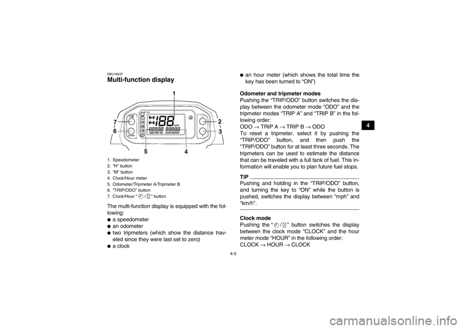 YAMAHA GRIZZLY 450 2014  Owners Manual 4-5
4
EBU18037Multi-function display The multi-function display is equipped with the fol-
lowing:●a speedometer●an odometer●two tripmeters (which show the distance trav-
eled since they were las
