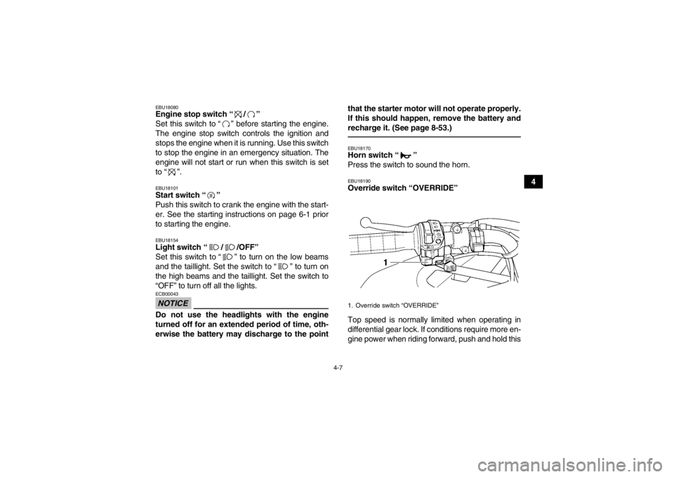 YAMAHA GRIZZLY 450 2014  Owners Manual 4-7
4
EBU18080Engine stop switch “ / ” 
Set this switch to “ ” before starting the engine.
The engine stop switch controls the ignition and
stops the engine when it is running. Use this switch